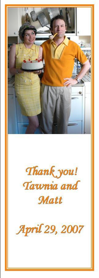 ha ha we're married. This is a bookmark with a 1950s style couple in yellow that says Thank you! Tawnia and Matt April 29, 2007. Note: That is the date of the reception/party.